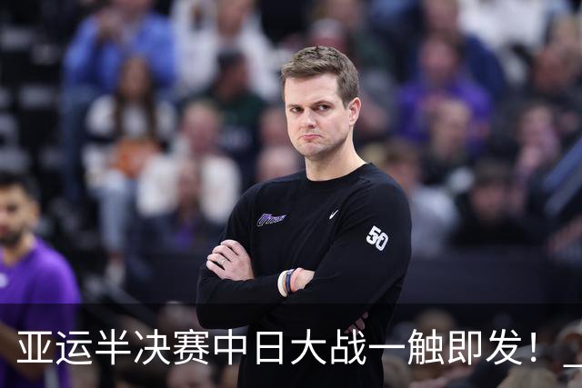 亚运半决赛中日大战一触即发！ 中国男篮需要保持内线优势